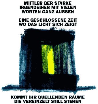 Mittler der Stärke - Irgendeiner mit vielen - Worten ganz Aussen - Eine geschlossene Zeit - wo das Licht sich zeigt - Kommt ihr quellenden Räume - die vereinzelt still stehen