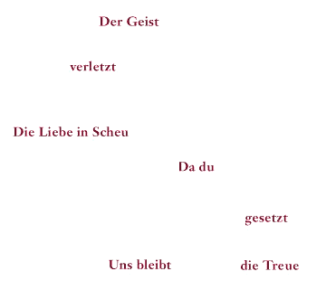 Der Geist - verletzt - Die Liebe in Scheu - Da du - gesetzt - Uns bleibt - die Treue