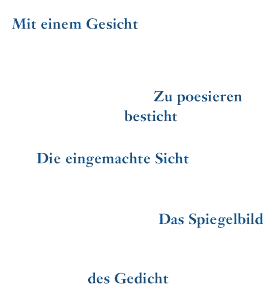 Mit einem Gesicht - Zu poesieren - besticht - Die eingemachte Sicht - Das Spiegelbild - das Gedicht