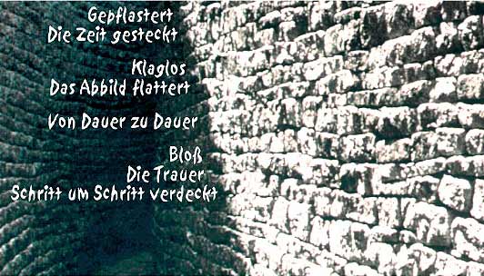 Gepflastert - die Zeit gesteckt - Klaglos - das Abbild flattert - von Dauer zu Dauer - Bloß - die Trauer - Schritt um Schritt verdeckt