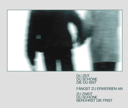 Du Zeit - Du Schöne - Die Du bist - Fängst zu erwerben an - zu zweit - Du Schöne - Berührst die Frist