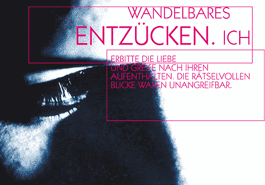 Wandelbares - Entzücken. - Ich - erbitte die Liebe - und greife nach Ihren - Aufenthalten. Die rätselvollen - Blicke waren unangreifbar.